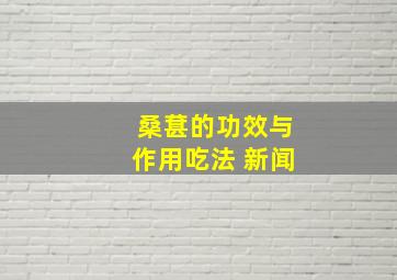 桑葚的功效与作用吃法 新闻